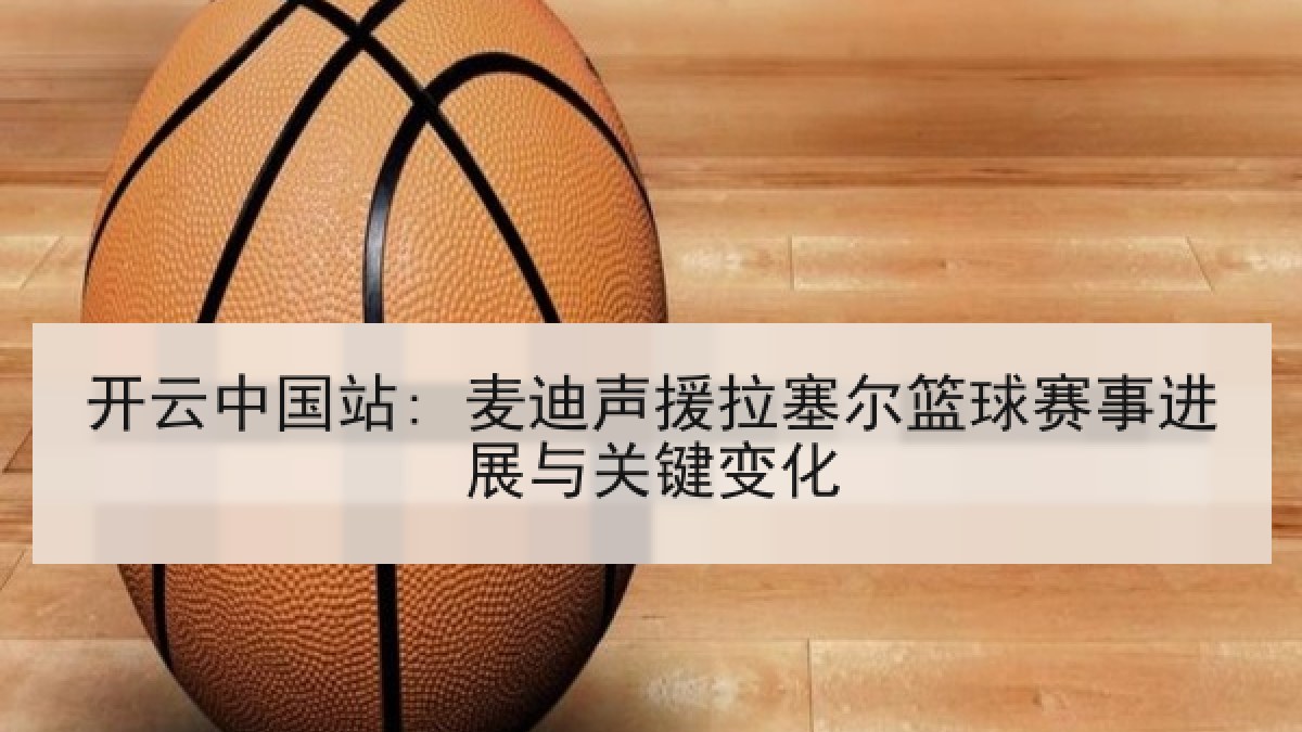 开云中国站: 麦迪声援拉塞尔篮球赛事进展与关键变化 开云中国站: 麦迪声援拉塞尔篮球赛事进展与关键变化
