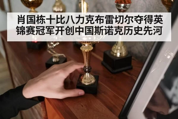 肖国栋十比八力克布雷切尔夺得英锦赛冠军开创中国斯诺克历史先河