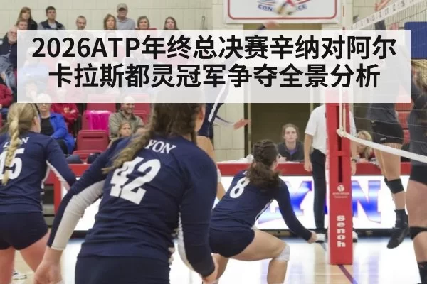 2026ATP年终总决赛辛纳对阿尔卡拉斯都灵冠军争夺全景分析
