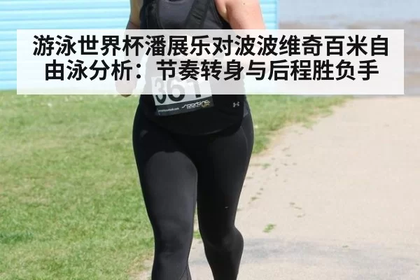 游泳世界杯潘展乐对波波维奇百米自由泳分析：节奏转身与后程胜负手